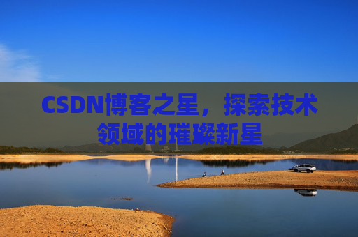 CSDN博客之星，探索技术领域的璀璨新星